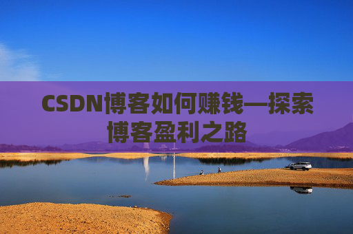 CSDN博客如何赚钱—探索博客盈利之路